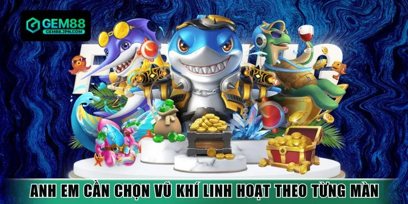 Anh em cần chọn vũ khí linh hoạt theo từng màn