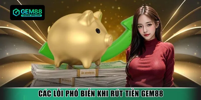 Các lỗi phổ biến khi rút tiền Gem88
