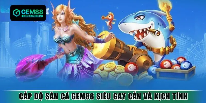 Cấp độ săn cá Gem88 siêu gay cấn và kịch tính