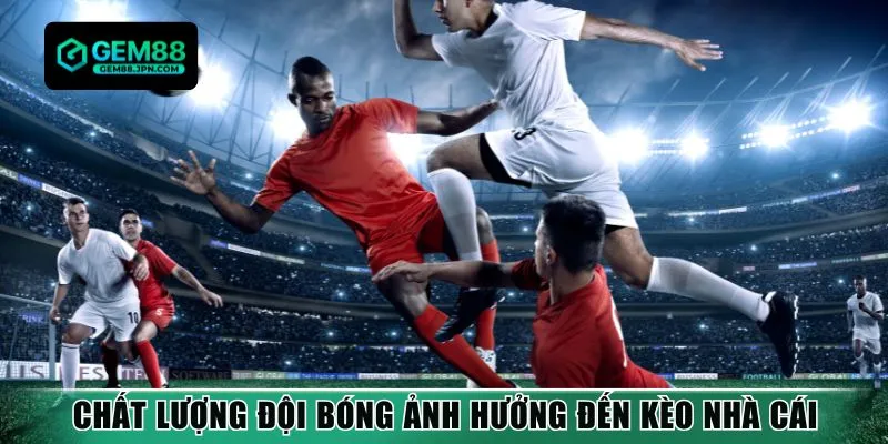 Chất lượng đội bóng ảnh hưởng đến kèo nhà cái