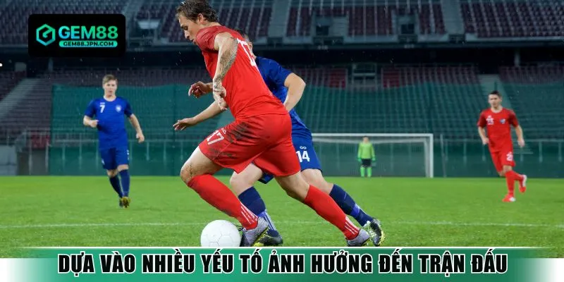 Dựa vào nhiều yếu tố ảnh hưởng đến trận đấu