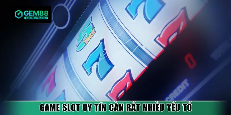 Game Slot uy tín cần rất nhiều yếu tố