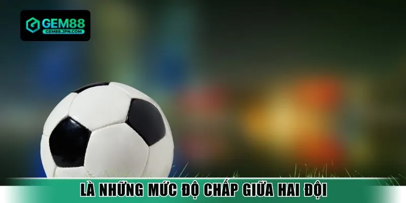 Là những mức độ chấp giữa hai đội