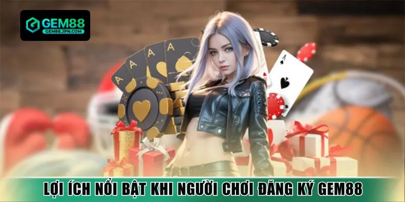 Lợi ích nổi bật khi người chơi đăng ký Gem88