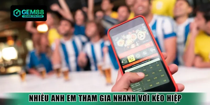 Nhiều anh em tham gia nhanh với kèo hiệp