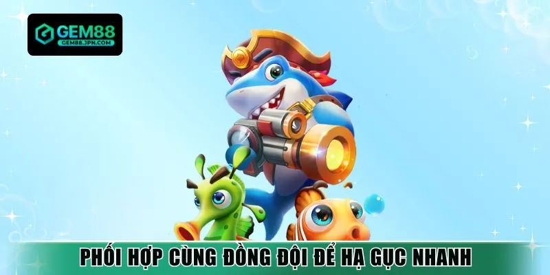 Phối hợp cùng đồng đội để hạ gục nhanh