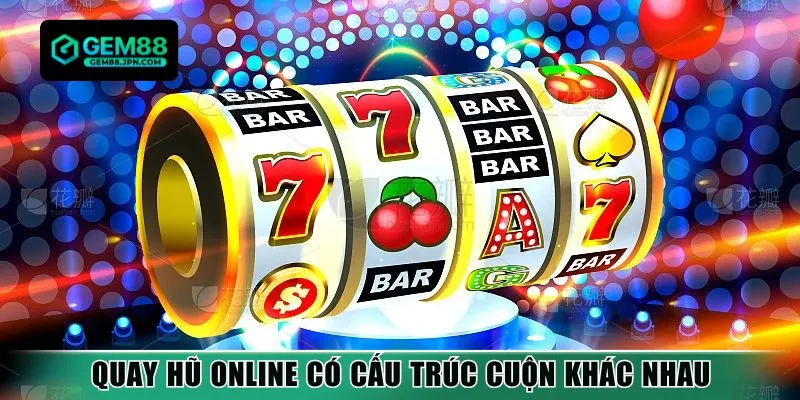 Quay hũ online có cấu trúc cuộn khác nhau