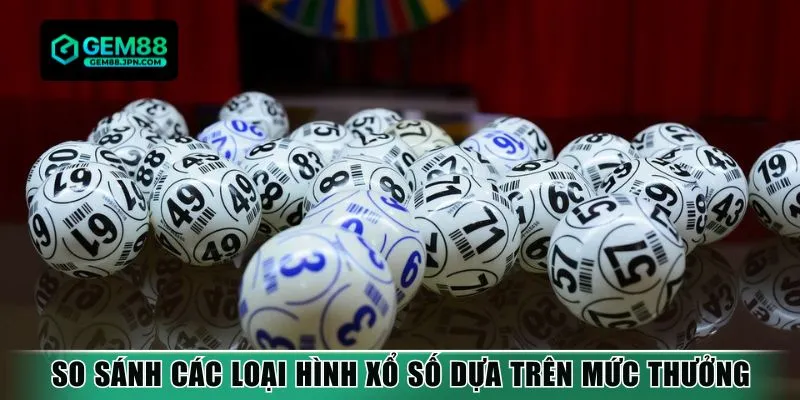 So sánh các loại hình xổ số dựa trên mức thưởng