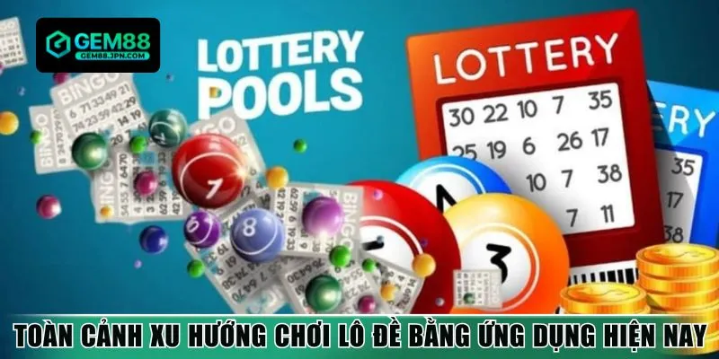 Toàn cảnh xu hướng chơi lô đề bằng ứng dụng hiện nay