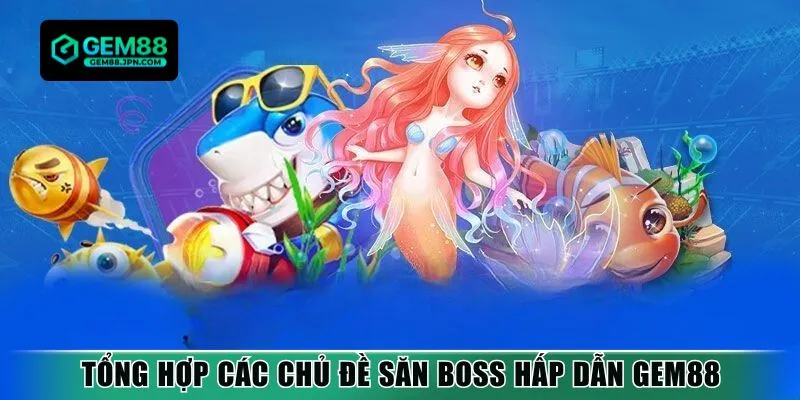 Tổng hợp các chủ đề săn boss hấp dẫn Gem88
