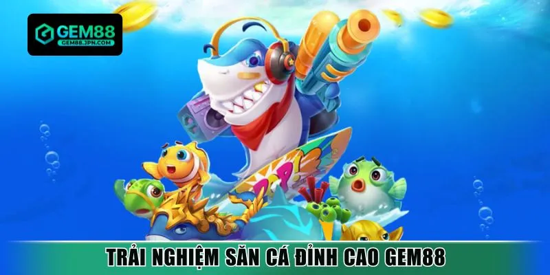 Trải nghiệm săn cá đỉnh cao Gem88